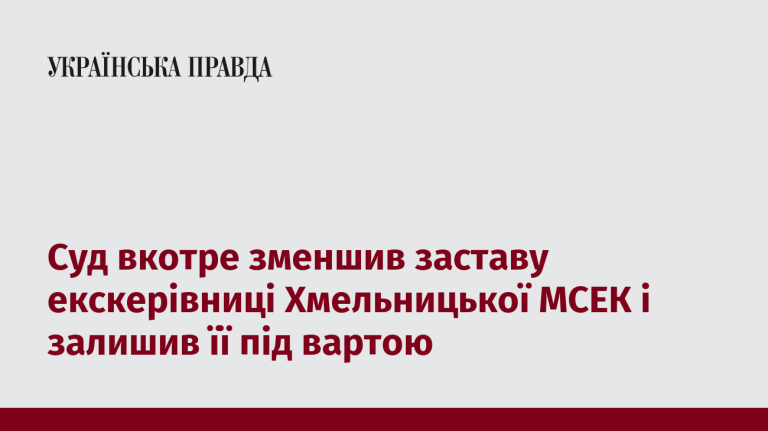 Суд вкотре зменшив заставу екскерівниці Хмельницької МСЕК і залишив її під вартою